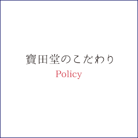 寶田堂のこだわりPolicy